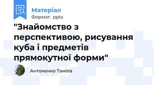 "Знайомство з перспективою, рисування куба і предметів прямокутної форми"