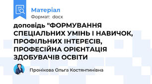 доповідь "ФОРМУВАННЯ  СПЕЦІАЛЬНИХ УМІНЬ І НАВИЧОК, ПРОФІЛЬНИХ ІНТЕРЕСІВ, ПРОФЕСІЙНА ОРІЄНТАЦІЯ  ЗДОБУВАЧІВ ОСВІТИ