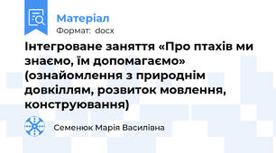 Інтегроване заняття «Про птахів ми знаємо, їм допомагаємо» (ознайомлення з природнім довкіллям, розвиток мовлення, конструювання)