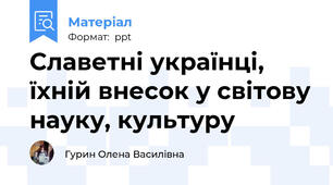 Славетні українці, їхній внесок у світову науку, культуру