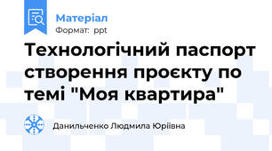Технологічний паспорт створення проєкту по темі "Моя квартира"