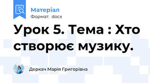 Урок 5. Тема : Хто створює музику.