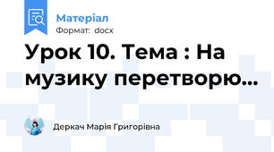 Урок 10. Тема : На музику перетворю…