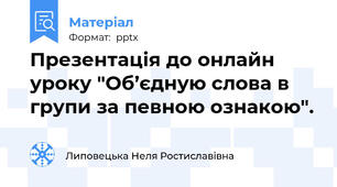 Презентація до онлайн уроку "Об’єдную слова в групи за певною ознакою".