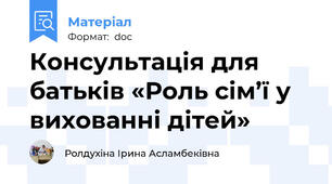 Консультація для батьків «Роль сім’ї у вихованні дітей»