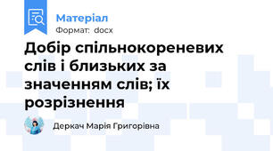 Добір спільнокореневих слів і близьких за значенням слів; їх розрізнення
