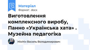 Виготовлення комплексного виробу, Панно «Українська хата» . Музейна педагогіка