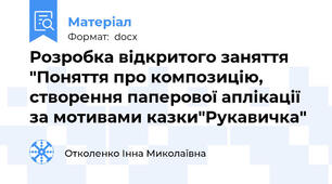 Розробка відкритого заняття "Поняття про композицію, створення паперової аплікації за мотивами казки"Рукавичка"