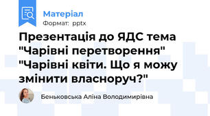 Презентація до ЯДС тема "Чарівні перетворення" "Чарівні квіти. Що я можу змінити власноруч?"