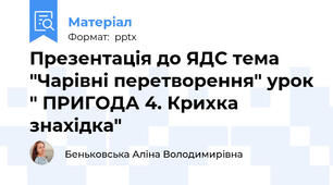 Презентація до ЯДС тема "Чарівні перетворення" урок " ПРИГОДА 4. Крихка знахідка"