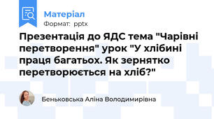 Презентація до ЯДС тема "Чарівні перетворення" урок "У хлібині праця багатьох. Як зернятко перетворюється на хліб?"