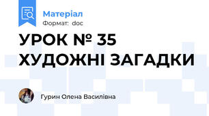 УРОК № 35 ХУДОЖНІ ЗАГАДКИ