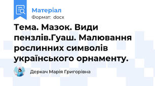 Тема. Мазок. Види пензлів.Гуаш. Малювання рослинних символів українського орнаменту.