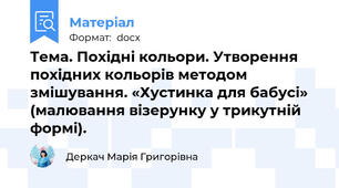 Тема. Похідні кольори. Утворення похідних кольорів методом змішування. «Хустинка для бабусі» (малювання візерунку у трикутній формі).
