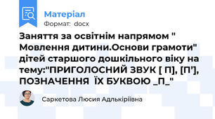 Заняття за освітнім напрямом " Мовлення дитини.Основи грамоти" дітей старшого дошкільного віку на тему:"ПРИГОЛОСНИЙ ЗВУК [ П], [П’], ПОЗНАЧЕННЯ  ЇХ БУКВОЮ _П_"