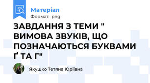 ЗАВДАННЯ З ТЕМИ " ВИМОВА ЗВУКІВ, ЩО ПОЗНАЧАЮТЬСЯ БУКВАМИ Ґ ТА Г"