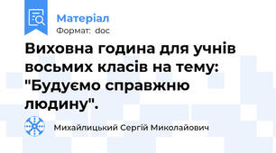 Виховна година для учнів  восьмих класів на тему: "Будуємо справжню людину".
