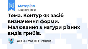 Тема. Контур як засіб визначення форми. Малювання з натури різних видів грибів.