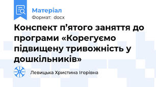 Конспект п’ятого заняття до програми «Корегуємо підвищену тривожність у дошкільників»