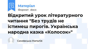 Відкритий урок літературного читання "Без трудів не їстимеш пирогів. Українська народна казка «Колосок»"