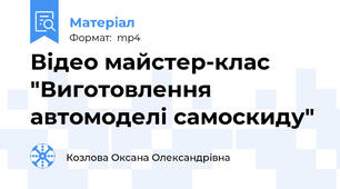Відео майстер-клас "Виготовлення автомоделі самоскиду"