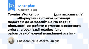 Тренінг Workshop                  (для вихователів)            «Формування стійкої мотивації педагогів до самоосвітньої та творчої діяльності, до роботи в умовах оновленого змісту та реалізації особистісно - орієнтованої моделі дошкільної освіти»