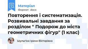 Повторення і систематизація. Розвивальні завдання за розділом " Подорож до міста геометричних фігур" (1 клас)