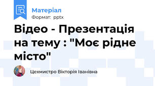 Відео - Презентація  на тему : "Моє рідне місто"