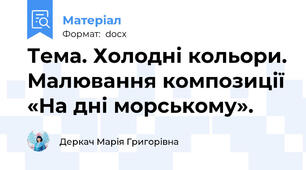 Тема. Холодні кольори. Малювання композиції «На дні морському».