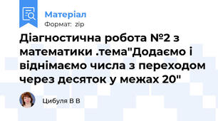 Діагностична робота №2 з математики .тема"Додаємо і віднімаємо числа з переходом через десяток у межах 20"