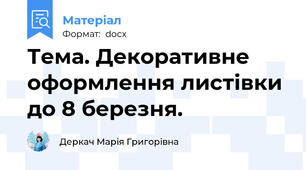 Тема. Декоративне оформлення листівки до 8 березня.