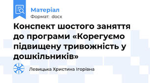 Конспект шостого заняття до програми «Корегуємо підвищену тривожність у дошкільників»