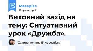 Виховний захід на тему: Ситуативний урок «Дружба».