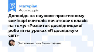 Доповідь на науково-практичному семінарі вчителів початкових класів на тему: «Розвиток дослідницької роботи на уроках «Я досліджую світ»