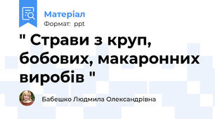 " Страви з круп, бобових, макаронних виробів "