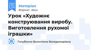 Урок «Художнє конструювання виробу. Виготовлення рухомої іграшки»