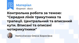 Контрольна робота за темою: "Середня лінія трикутника та трапеції. Центральний та вписаний кути. Вписані та описані чотирикутники"