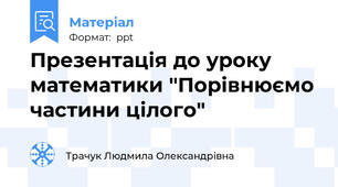 Презентація до уроку математики "Порівнюємо частини цілого"
