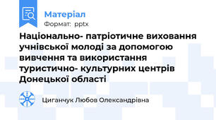 Національно- патріотичне виховання учнівської молоді за допомогою вивчення та використання туристично- культурних центрів Донецької області
