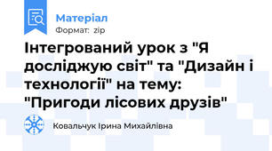 Інтегрований урок з "Я досліджую світ" та "Дизайн і технології" на тему: "Пригоди лісових друзів"