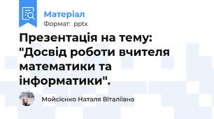 Презентація на тему: "Досвід роботи вчителя математики та інформатики".