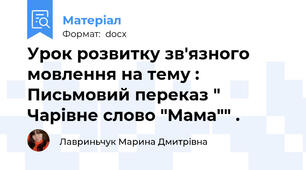 Урок розвитку зв'язного мовлення на тему :  Письмовий переказ " Чарівне слово "Мама"" .