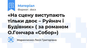 «На сцену виступають тільки двоє – Руйнач і Будівник» ( за романом О.Гончара «Собор»)