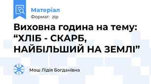 Виховна година на тему: “ХЛІБ - СКАРБ, НАЙБІЛЬШИЙ НА ЗЕМЛІ”
