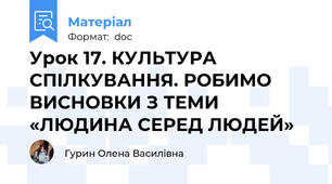 Урок 17. КУЛЬТУРА СПІЛКУВАННЯ. РОБИМО ВИСНОВКИ З ТЕМИ «ЛЮДИНА СЕРЕД ЛЮДЕЙ»