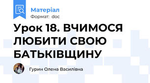 Урок 18. ВЧИМОСЯ ЛЮБИТИ СВОЮ БАТЬКІВЩИНУ