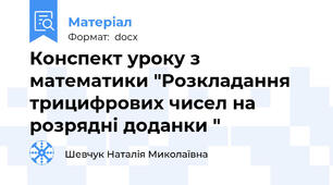 Конспект уроку з математики "Розкладання трицифрових чисел на розрядні доданки "