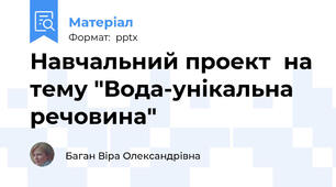 Навчальний проект  на тему "Вода-унікальна речовина"
