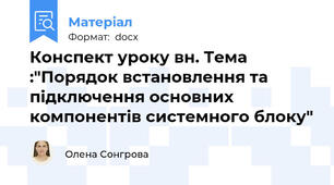 Конспект уроку в\н. Тема :"Порядок встановлення та підключення основних компонентів системного блоку"