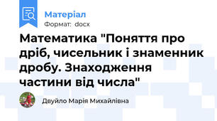 Математика "Поняття про дріб, чисельник і знаменник дробу. Знаходження частини від числа"